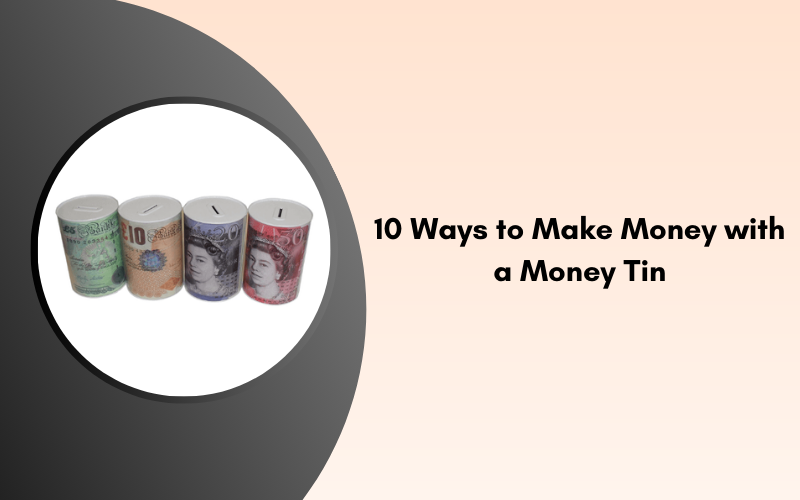 10 Ways to Make Money with a Money Tin