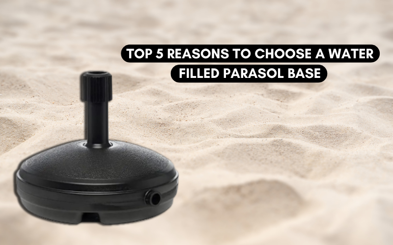 Top 5 Reasons to Choose a Water-Filled Parasol Base