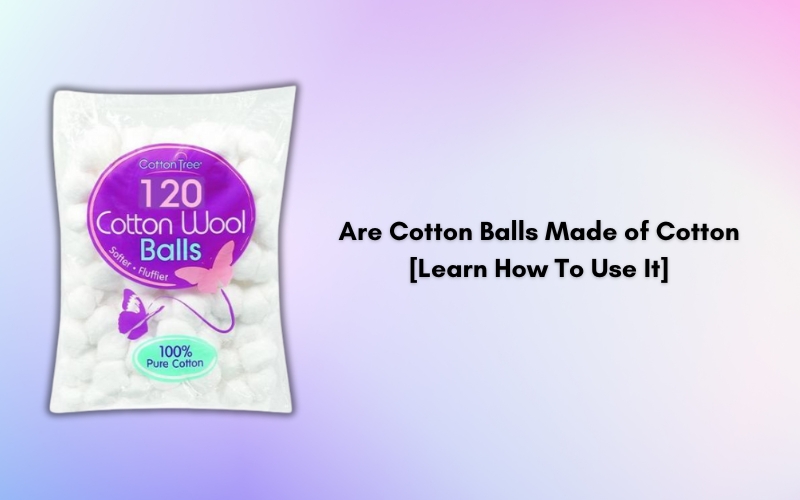 Are Cotton Balls Made of Cotton